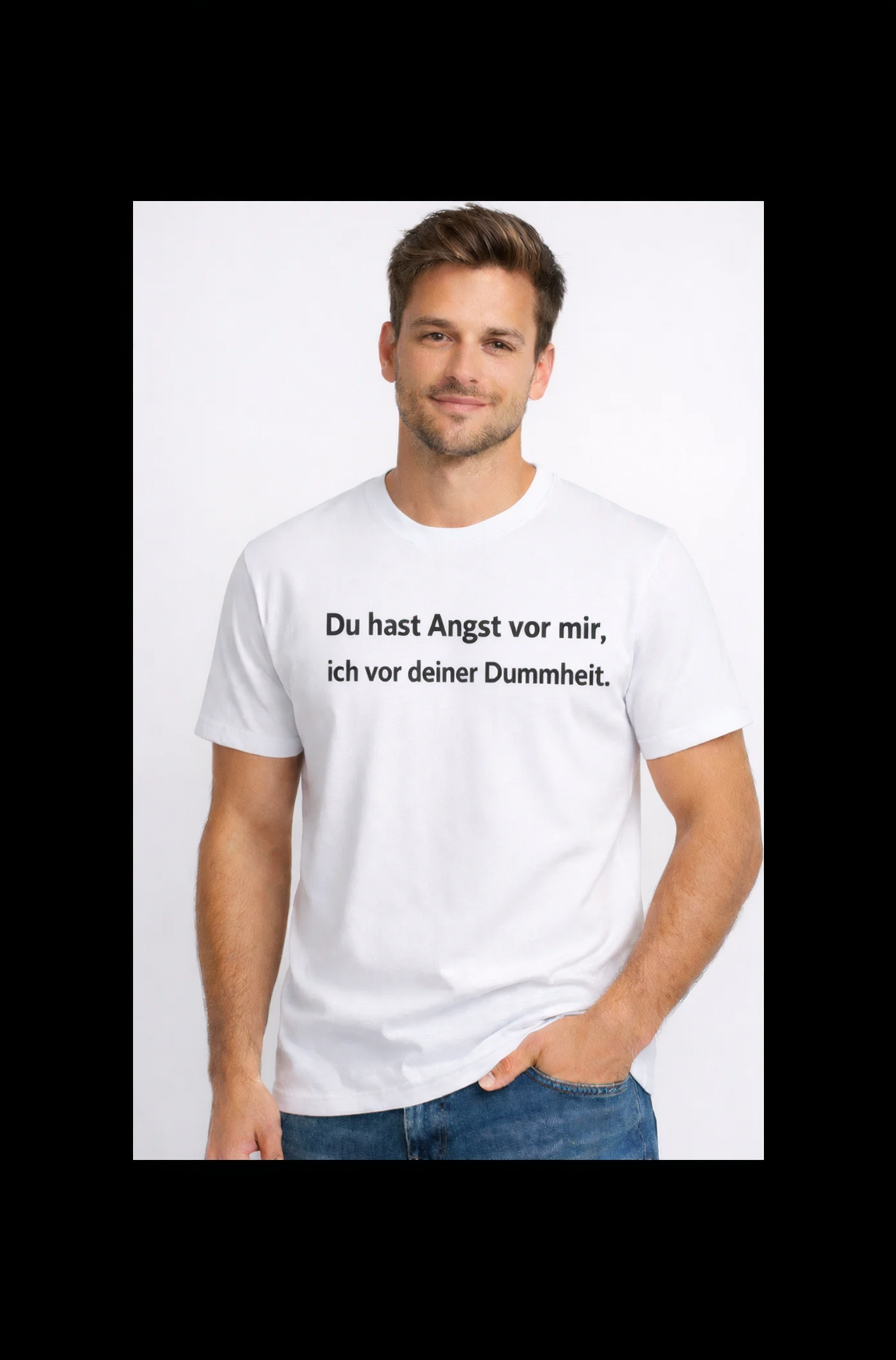 Du hast Angst vor mir, ich vor deiner Dummheit